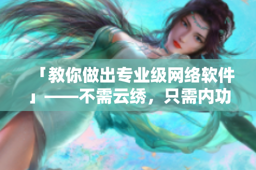 「教你做出專業(yè)級網(wǎng)絡軟件」——不需云繡，只需內(nèi)功，愛心在代碼里
