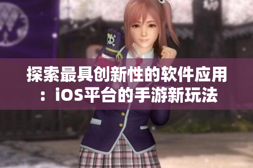 探索最具創(chuàng)新性的軟件應(yīng)用：iOS平臺(tái)的手游新玩法
