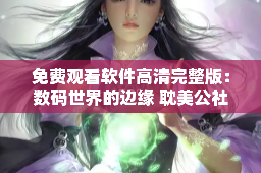 免費(fèi)觀(guān)看軟件高清完整版：數(shù)碼世界的邊緣 耽美公社 官網(wǎng)