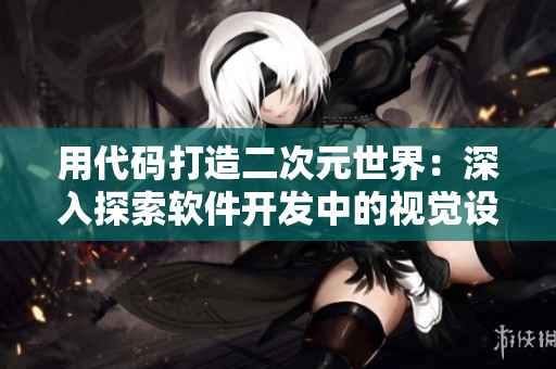 用代碼打造二次元世界：深入探索軟件開發(fā)中的視覺設(shè)計(jì)與人機(jī)交互