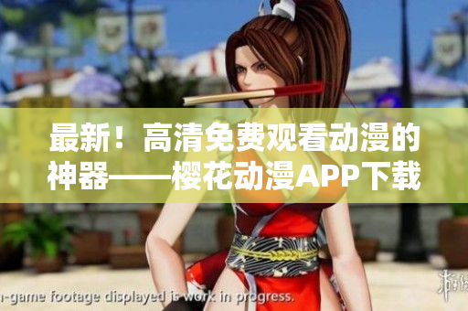 最新！高清免費(fèi)觀看動(dòng)漫的神器——櫻花動(dòng)漫APP下載安裝方法