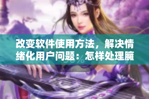 改變軟件使用方法，解決情緒化用戶問(wèn)題：怎樣處理臃腫、老舊軟件？