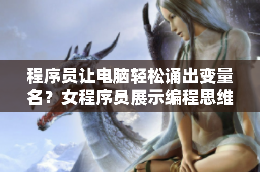 程序員讓電腦輕松誦出變量名？女程序員展示編程思維與實(shí)用技巧！