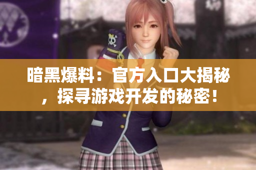 暗黑爆料：官方入口大揭秘，探尋游戲開發(fā)的秘密！