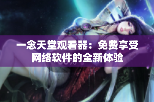 一念天堂觀看器：免費(fèi)享受網(wǎng)絡(luò)軟件的全新體驗(yàn)
