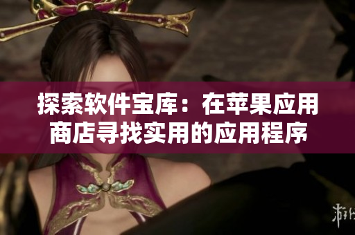探索軟件寶庫：在蘋果應(yīng)用商店尋找實(shí)用的應(yīng)用程序