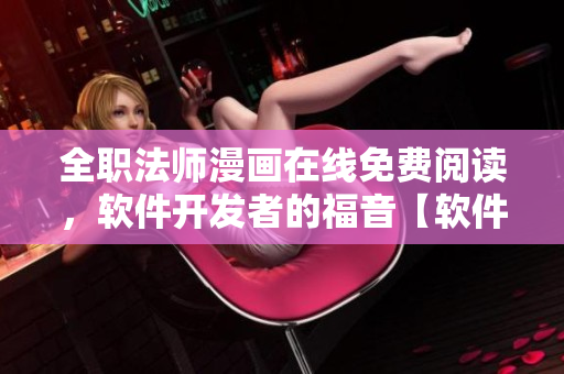 全職法師漫畫在線免費閱讀，軟件開發(fā)者的福音【軟件開發(fā)者必讀】