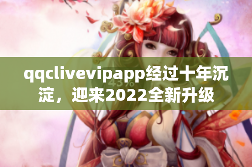 qqclivevipapp經(jīng)過十年沉淀，迎來2022全新升級