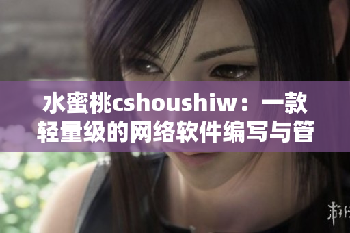 水蜜桃cshoushiw：一款輕量級的網(wǎng)絡軟件編寫與管理工具