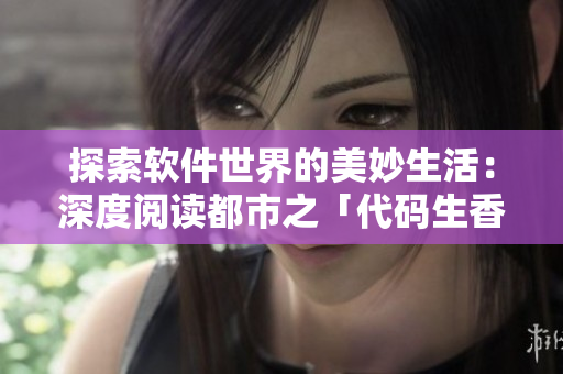 探索軟件世界的美妙生活：深度閱讀都市之「代碼生香」