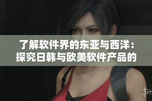 了解軟件界的東亞與西洋：探究日韓與歐美軟件產品的區(qū)別