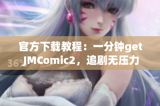 官方下載教程：一分鐘get JMComic2，追劇無(wú)壓力
