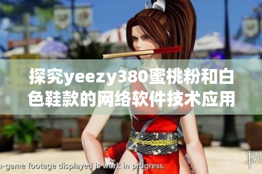 探究yeezy380蜜桃粉和白色鞋款的網(wǎng)絡(luò)軟件技術(shù)應(yīng)用與設(shè)計
