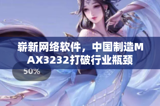 嶄新網(wǎng)絡(luò)軟件，中國(guó)制造MAX3232打破行業(yè)瓶頸