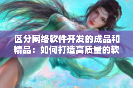 區(qū)分網(wǎng)絡軟件開發(fā)的成品和精品：如何打造高質(zhì)量的軟件？