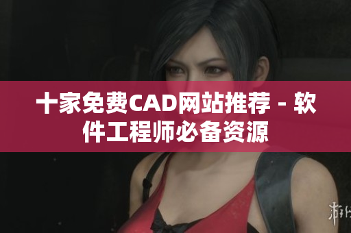 十家免費(fèi)CAD網(wǎng)站推薦 - 軟件工程師必備資源