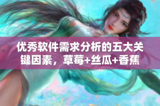 優(yōu)秀軟件需求分析的五大關(guān)鍵因素，草莓+絲瓜+香蕉+向日葵引發(fā)靈感