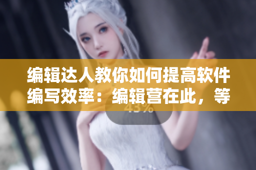 編輯達人教你如何提高軟件編寫效率：編輯營在此，等你來戰(zhàn)！