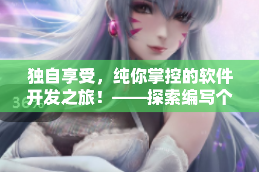 獨(dú)自享受，純你掌控的軟件開發(fā)之旅！——探索編寫個(gè)人網(wǎng)絡(luò)軟件的步驟與技巧