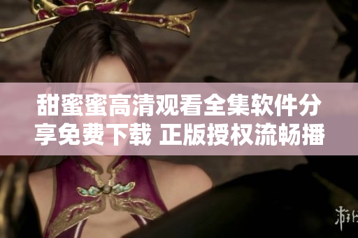 甜蜜蜜高清觀看全集軟件分享免費(fèi)下載 正版授權(quán)流暢播放享受影視樂趣