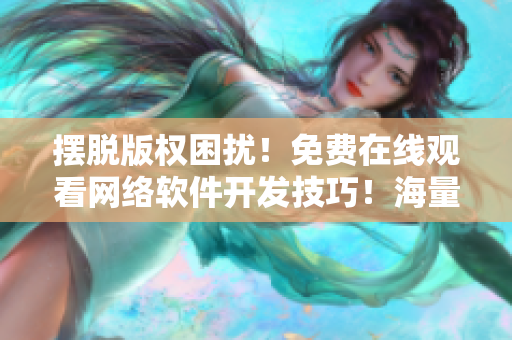 擺脫版權(quán)困擾！免費(fèi)在線觀看網(wǎng)絡(luò)軟件開(kāi)發(fā)技巧！海量實(shí)用教程等你學(xué)習(xí)！