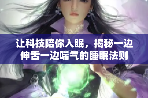 讓科技陪你入眠，揭秘一邊伸舌一邊喘氣的睡眠法則