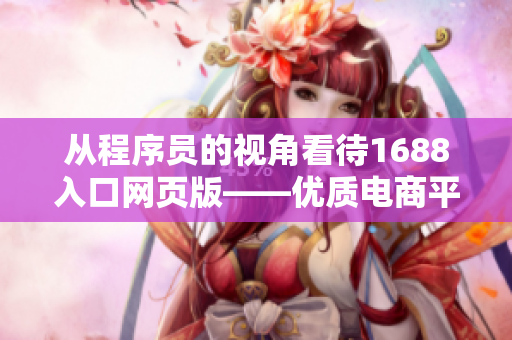 從程序員的視角看待1688入口網(wǎng)頁(yè)版——優(yōu)質(zhì)電商平臺(tái)嶄新分析