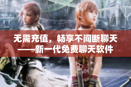 無(wú)需充值，暢享不間斷聊天——新一代免費(fèi)聊天軟件