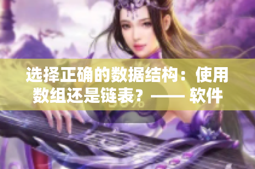 選擇正確的數(shù)據(jù)結(jié)構(gòu)：使用數(shù)組還是鏈表？—— 軟件編輯的探討。