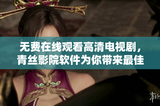 無費在線觀看高清電視劇，青絲影院軟件為你帶來最佳觀影體驗