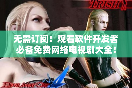 無需訂閱！觀看軟件開發(fā)者必備免費網(wǎng)絡電視劇大全！