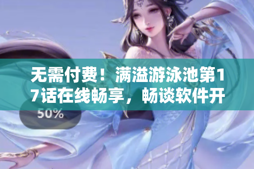 無需付費(fèi)！滿溢游泳池第17話在線暢享，暢談軟件開發(fā)中的數(shù)據(jù)處理技巧