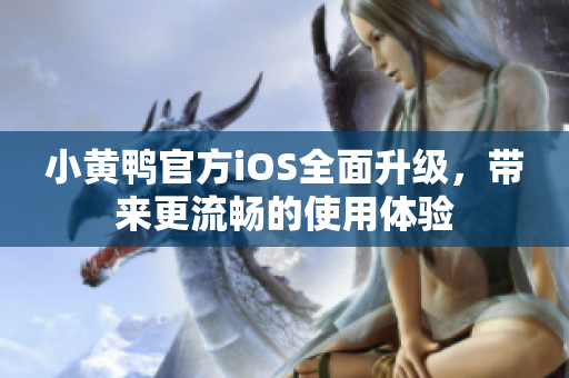 小黃鴨官方iOS全面升級(jí)，帶來(lái)更流暢的使用體驗(yàn)