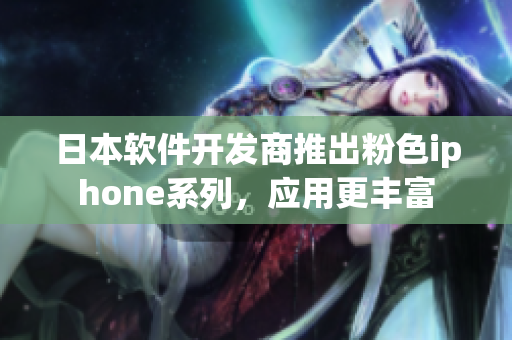 日本軟件開發(fā)商推出粉色iphone系列，應(yīng)用更豐富