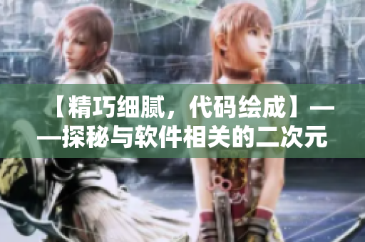 【精巧細膩，代碼繪成】——探秘與軟件相關的二次元漫畫創(chuàng)作。