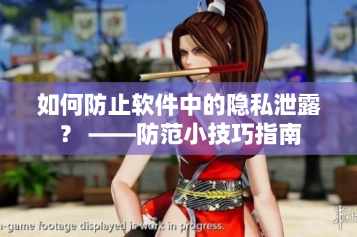 如何防止軟件中的隱私泄露？ ——防范小技巧指南