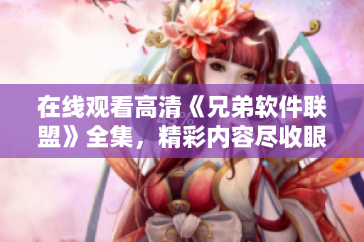 在線觀看高清《兄弟軟件聯(lián)盟》全集，精彩內(nèi)容盡收眼底