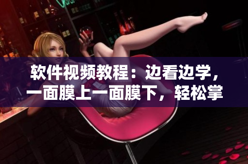 軟件視頻教程：邊看邊學，一面膜上一面膜下，輕松掌握網絡軟件操作技巧