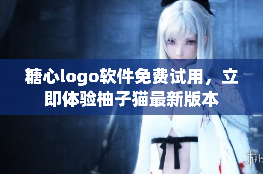 糖心logo軟件免費(fèi)試用，立即體驗(yàn)柚子貓最新版本