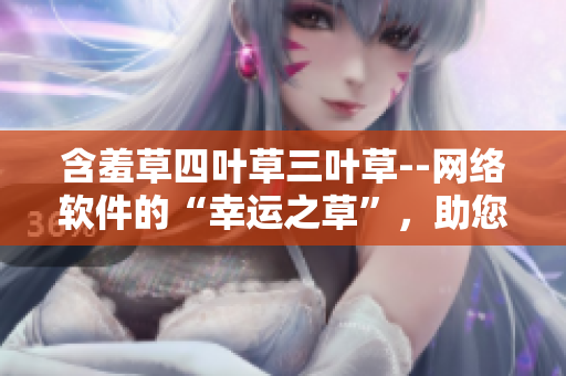 含羞草四葉草三葉草--網(wǎng)絡(luò)軟件的“幸運之草”，助您搭建祥和軟件世界