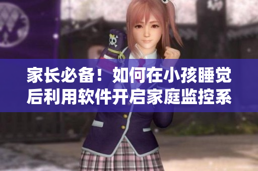 家長(zhǎng)必備！如何在小孩睡覺(jué)后利用軟件開(kāi)啟家庭監(jiān)控系統(tǒng)？