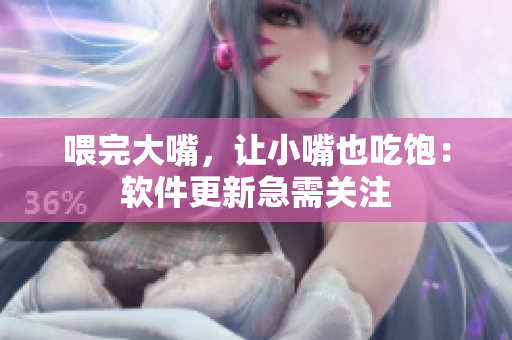 喂完大嘴，讓小嘴也吃飽：軟件更新急需關(guān)注