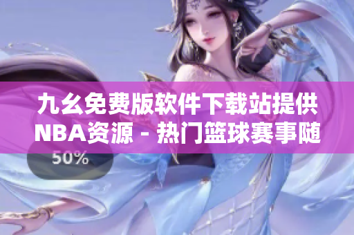 九幺免費(fèi)版軟件下載站提供NBA資源 - 熱門籃球賽事隨時觀看