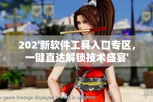202'新軟件工具入口專區(qū)，一鍵直達(dá)解鎖技術(shù)盛宴'