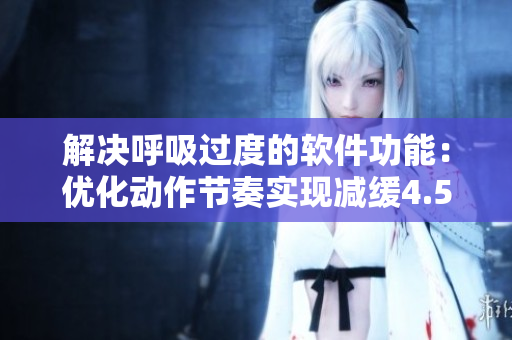 解決呼吸過(guò)度的軟件功能：優(yōu)化動(dòng)作節(jié)奏實(shí)現(xiàn)減緩4.5效果