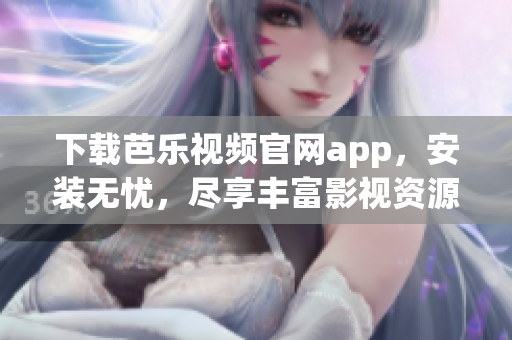 下載芭樂視頻官網(wǎng)app，安裝無憂，盡享豐富影視資源