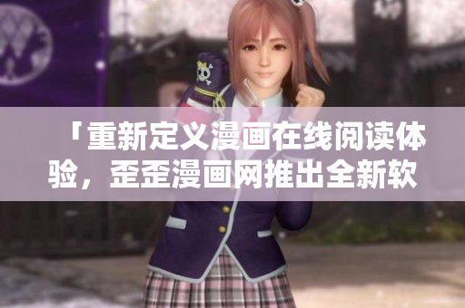 「重新定義漫畫在線閱讀體驗(yàn)，歪歪漫畫網(wǎng)推出全新軟件！」