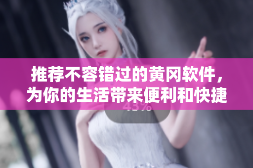 推薦不容錯(cuò)過(guò)的黃岡軟件，為你的生活帶來(lái)便利和快捷