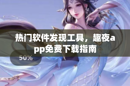 熱門軟件發(fā)現(xiàn)工具，趣夜app免費(fèi)下載指南