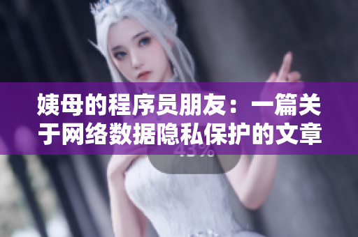 姨母的程序員朋友：一篇關于網(wǎng)絡數(shù)據(jù)隱私保護的文章